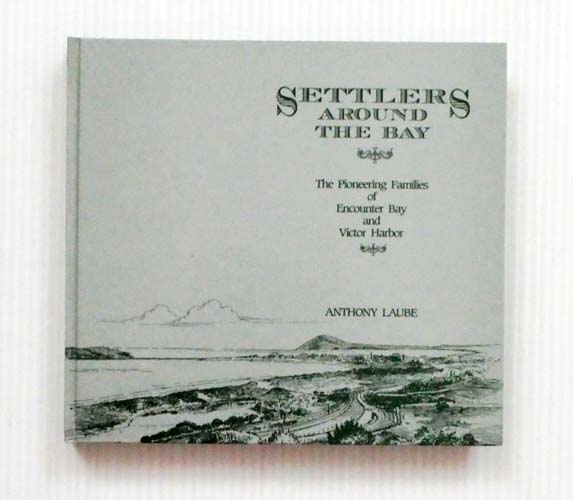 Settlers Around the Bay The Pioneering Families of Encounter Bay and Victor Harbor (signed copy)