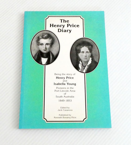The Henry Price Diary. Being the Story of Henry Price and Isabella Young Pioneers in the Port Lincoln Area of South Australia 1849-1853