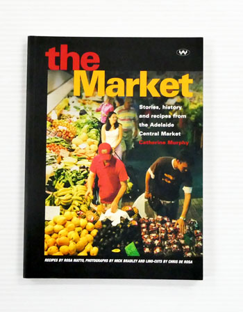 The Market: Stories, History and Recipes from the Adelaide Central Market
