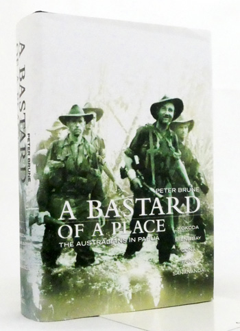 A Bastard of a Place: the Australians in Papua, Kokoda, Milne Bay, Gona, Buna, Sanananda