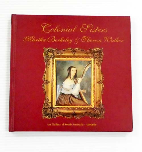 Colonial Sisters: Martha Berkeley & Theresa Walker. South Australia's First Professional Artists.