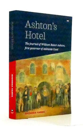 Ashton's Hotel. The Journal of William Baker Ashton, First Governor of Adelaide Gaol