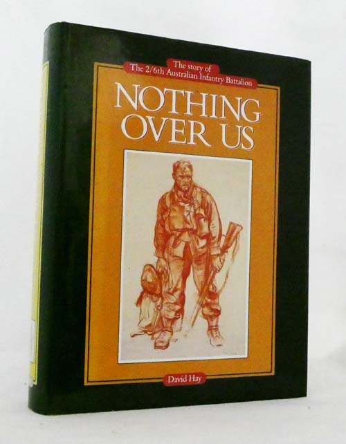 Nothing Over Us. The Story of The 2/6th Australian Infantry Battalion