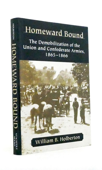 Homeward Bound : The Demobilization of the Union & Confederate Armies, 1865-66