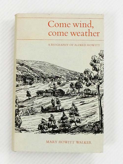 Come Wind, Come Weather. A Biography of Alfred Howitt