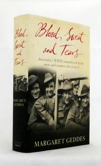 Blood, Sweat and Tears. Australia's WWII Remembered by the Men and Women Who Lived It.