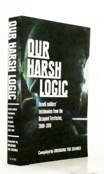 Our Harsh Logic. Israeli Soldiers' Testimonies from the Occupied Territories, 2000-2010