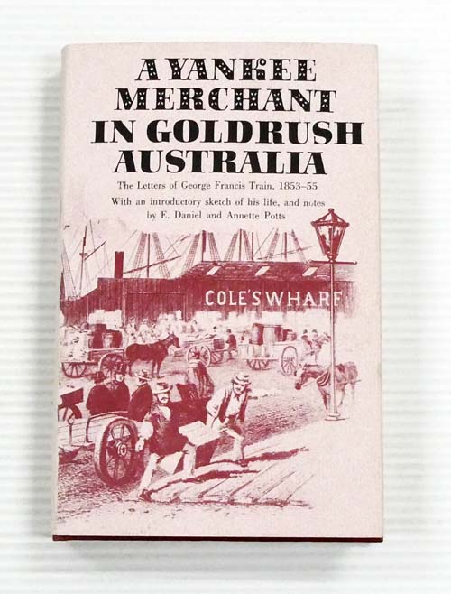 A Yankee Merchant in Goldrush Australia. The Letters of George Francis Train 1853-55
