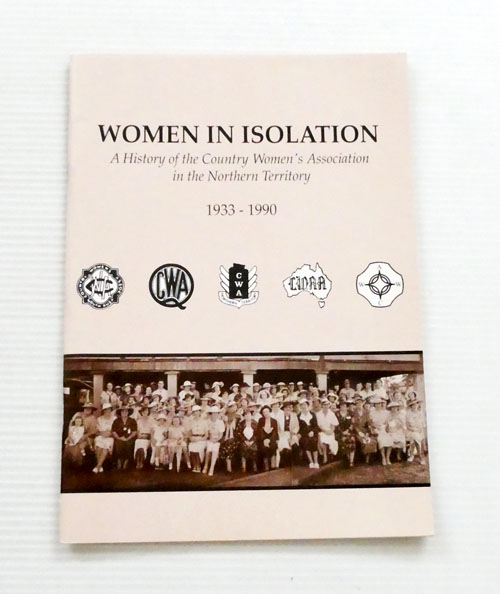 Women In Isolation : A History of the Country Women's Association in the Northern Territory 1933 - 1990