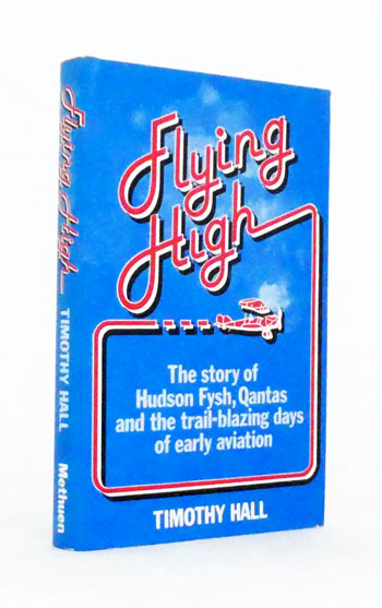 Flying High. The Story of Hudson Fysh, Qantas and the Trail blazing Days of Early Aviation