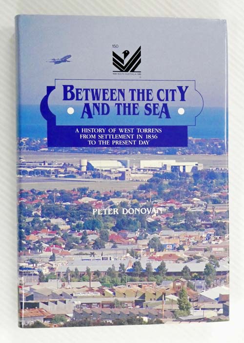 Between the City and the Sea. A History of West Torrens From Settlement in 1836 to the Present Day [Signed copy]