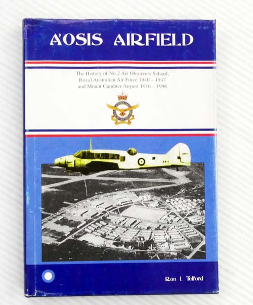 A'OSIS AIRFIELD. The history of No 2 Air Observers School Royal Australian Air Force 1940-1947 and RAAF and USAAF involvement with wartime and civil aviation Mount Gambier Airport 1916-1996