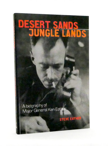 Desert Sands Jungle Lands. A Biography of Major-General Ken Eather CB, CBE, DSO, DSC