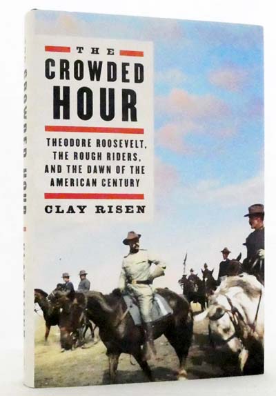 The Crowded Hour. Theodore Roosevelt, the Rough Riders, and the Dawn of the American Century