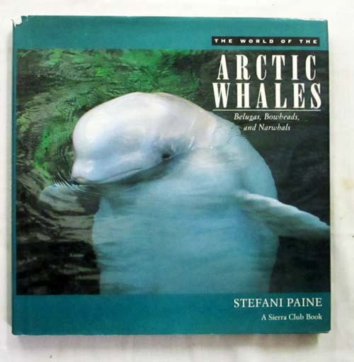 The World of the Arctic Whales Belugas, Bowheads, and Narwhals