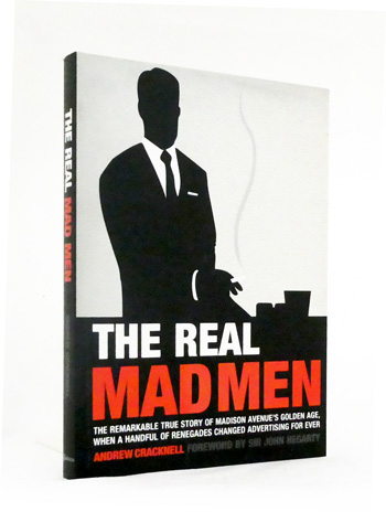 The Real Mad Men. The remarkable true story of Madison Avenue's golden age, when a handful of renegades changed advertising for ever