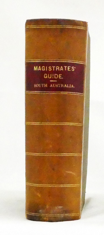 The Magistrates' Guide [South Australia] containing the ordinary procedure, jurisdiction, and duties of Special Magistrates and Justices of the Peace relating to summary convictions, minor offences, indictable offences, adn justices' duties as Coroners.