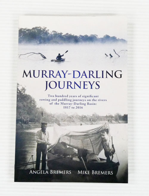 Murray-Darling Journeys. Two hundred years of significant rowing and paddling journeys on the rivers of the Murray-Darling Basin 1817 to 2016
