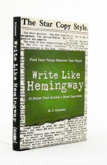 Write Like Hemingway: Find Your Voice, Discover Your Style Using the 10 Rules That Guided A Nobel Laureate