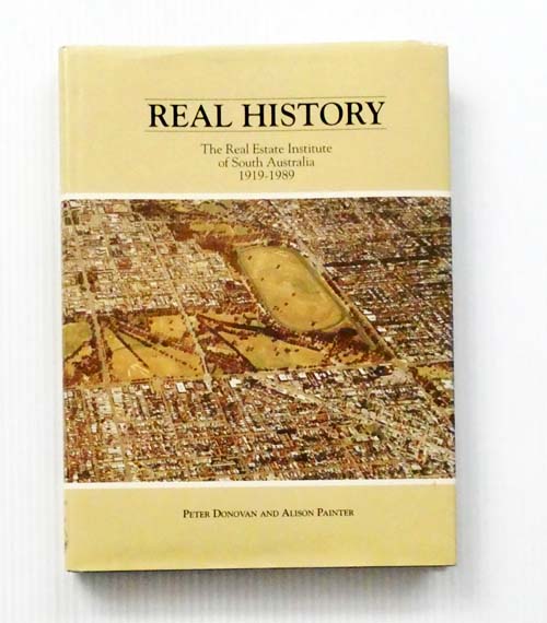 Image for Real History. The Real Estate Institute of South Australia 1919-1989 Real History. The Real Estate Institute of South Australia 1919-1989