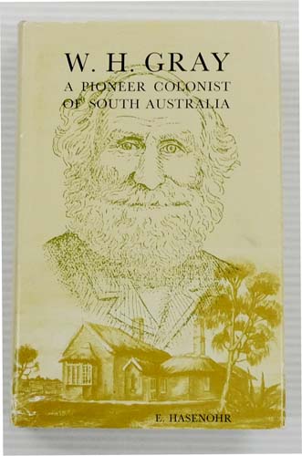 W.H. Gray. A Pioneer Colonist of South Australia His Life and times (1808-1896) and His Estate (1896-1975)