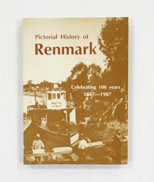 Pictorial History of Renmark. Celebrating 100 Years 1887-1987 Incorporating the Renmark & Paringa Districts
