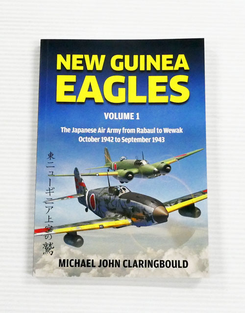 New Guinea Eagles Volume 1 The Japanese Air Army from Rabaul to Wewak October 1942 to September 1943