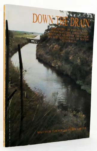 Down the Drain The story of events and personalities associated with 125 years of drainage in the South-East of South Australia