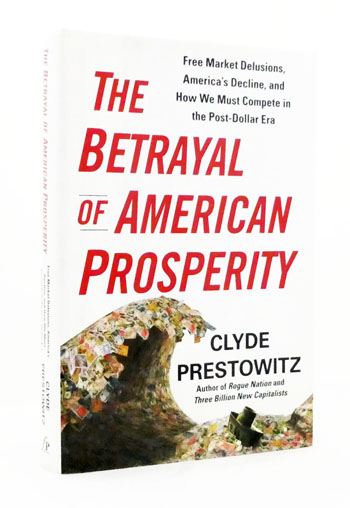The Betrayal of American Prosperity: Free Market Delusions, America's Decline, and How We Must Compete in the Post-Dollar Era