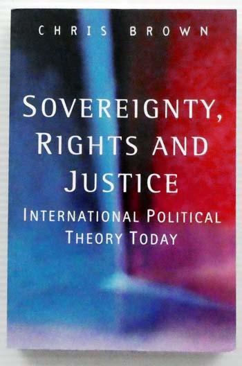 Sovereignty, Rights and Justice. International Political Theory Today