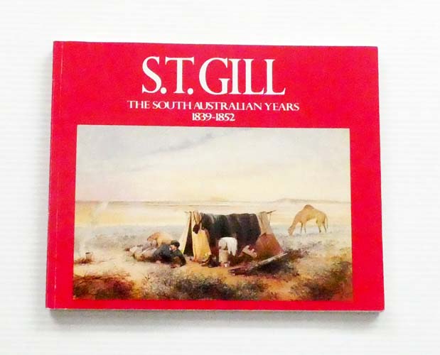 S.T.Gill The South Australian Years 1839-1852.