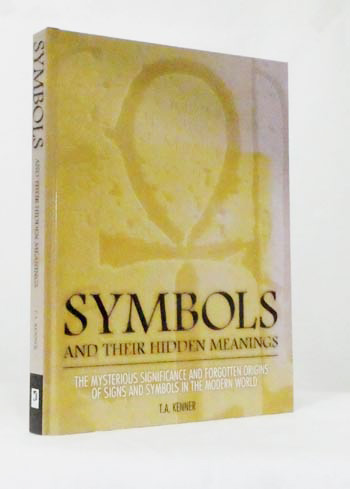 Symbols and Their Hidden Meanings The Mysterious Significance and Forgotten Origins of Signs and Symbols in the Modern World