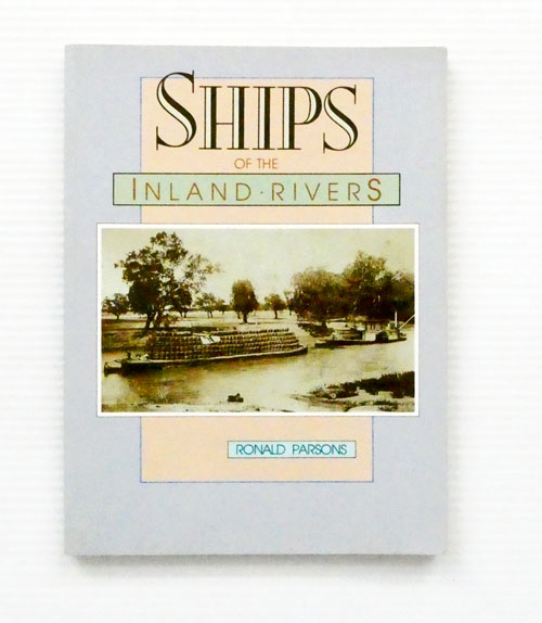 Ships of the Inland Rivers A Outline History and Details of all Known Paddle Ships and Other Vessels Tradingon the Murray-Darling system.